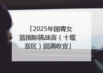 2025年国青女篮国际挑战赛（十堰赛区）圆满收官